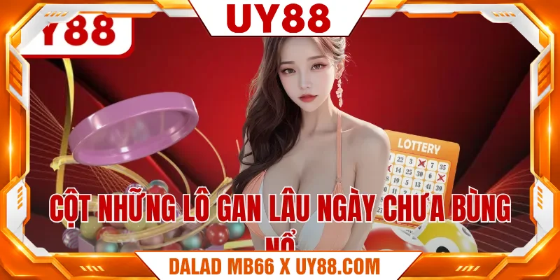 Cột những lô gan lâu ngày chưa bùng nổ